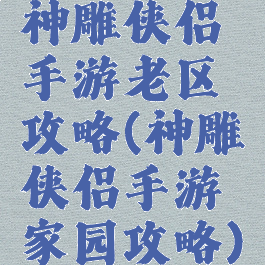 神雕侠侣手游老区攻略(神雕侠侣手游家园攻略)