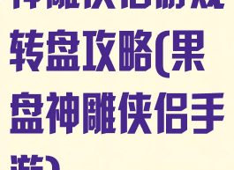 神雕侠侣游戏转盘攻略(果盘神雕侠侣手游)