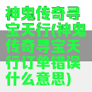 神鬼传奇寻宝天行(神鬼传奇寻宝天行订单错误什么意思)