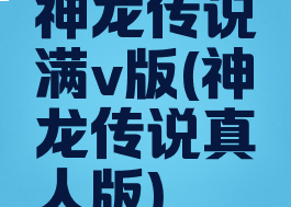 神龙传说满v版(神龙传说真人版)