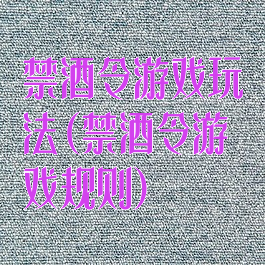 禁酒令游戏玩法(禁酒令游戏规则)