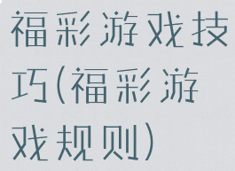 福彩游戏技巧(福彩游戏规则)