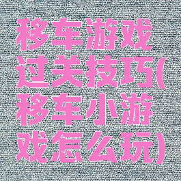 移车游戏过关技巧(移车小游戏怎么玩)