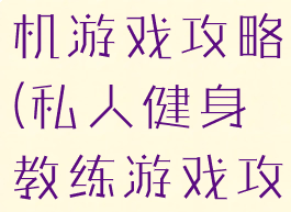 私人教练手机游戏攻略(私人健身教练游戏攻略)