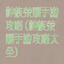种族荣耀手游攻略(种族荣耀手游攻略大全)