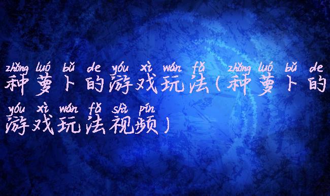 种萝卜的游戏玩法(种萝卜的游戏玩法视频)