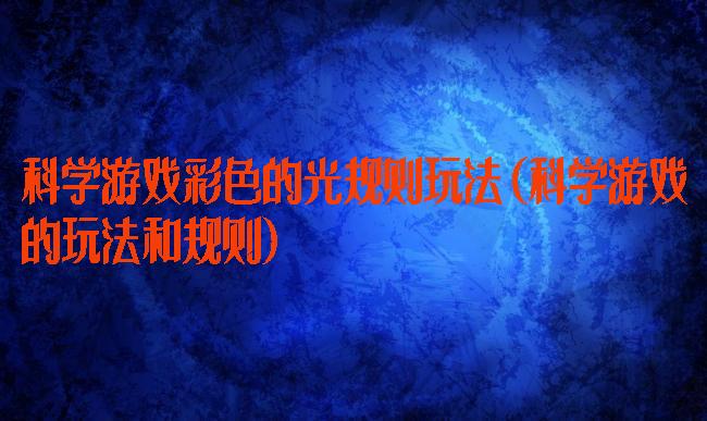 科学游戏彩色的光规则玩法(科学游戏的玩法和规则)