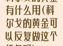科尔戈的黄金有什么用(科尔戈的黄金可以反复做这个任务吗)