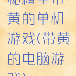 秘籍里带黄的单机游戏(带黄的电脑游戏)