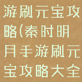 秦时明月手游刷元宝攻略(秦时明月手游刷元宝攻略大全)