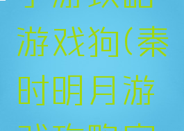 秦时明月手游攻略游戏狗(秦时明月游戏攻略官网)