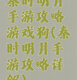 秦时明月手游攻略游戏狗(秦时明月手游攻略详解)