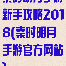 秦时明月手游新手攻略2018(秦时明月手游官方网站)
