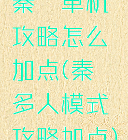 秦殇单机攻略怎么加点(秦殇多人模式攻略加点)