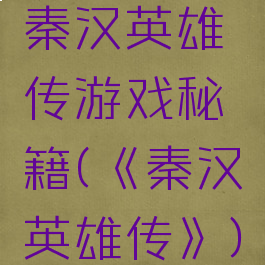 秦汉英雄传游戏秘籍(《秦汉英雄传》)