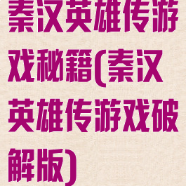 秦汉英雄传游戏秘籍(秦汉英雄传游戏破解版)