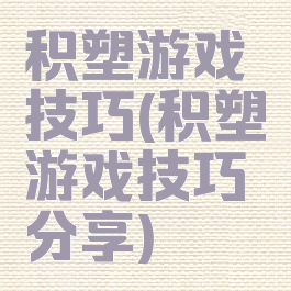 积塑游戏技巧(积塑游戏技巧分享)