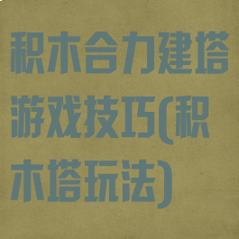 积木合力建塔游戏技巧(积木塔玩法)