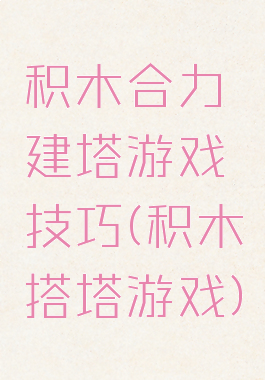 积木合力建塔游戏技巧(积木搭塔游戏)