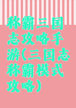 称霸三国志攻略手游(三国志称霸模式攻略)