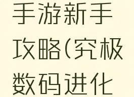究极进化手游新手攻略(究极数码进化新手攻略)
