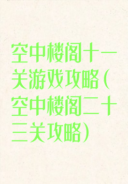 空中楼阁十一关游戏攻略(空中楼阁二十三关攻略)