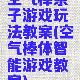 空气棒亲子游戏玩法教案(空气棒体智能游戏教案)