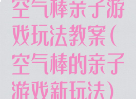 空气棒亲子游戏玩法教案(空气棒的亲子游戏新玩法)