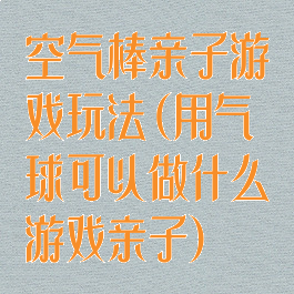 空气棒亲子游戏玩法(用气球可以做什么游戏亲子)