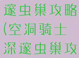 空洞骑士深邃虫巢攻略(空洞骑士深邃虫巢攻略)