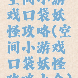 空间小游戏口袋妖怪攻略(空间小游戏口袋妖怪攻略大全)
