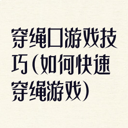 穿绳口游戏技巧(如何快速穿绳游戏)