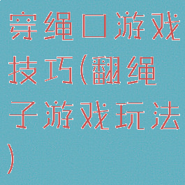 穿绳口游戏技巧(翻绳子游戏玩法)
