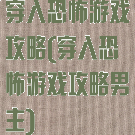 穿入恐怖游戏攻略(穿入恐怖游戏攻略男主)