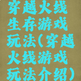 穿越火线生存游戏玩法(穿越火线游戏玩法介绍)