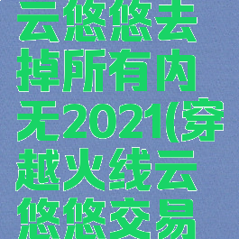 穿越火线云悠悠去掉所有内无2021(穿越火线云悠悠交易过期)