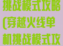 穿越火线单机挑战模式攻略(穿越火线单机挑战模式攻略大全)