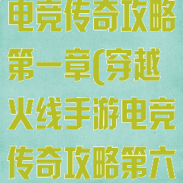 穿越火线手游电竞传奇攻略第一章(穿越火线手游电竞传奇攻略第六章)