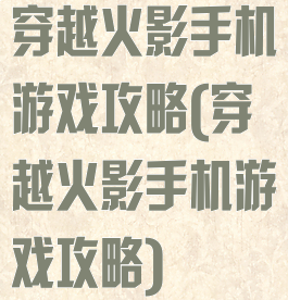 穿越火影手机游戏攻略(穿越火影手机游戏攻略)