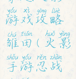 穿越火影游戏攻略雏田(火影手游忍战雏田)