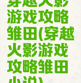 穿越火影游戏攻略雏田(穿越火影游戏攻略雏田小说)