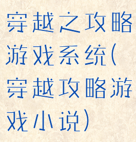 穿越之攻略游戏系统(穿越攻略游戏小说)