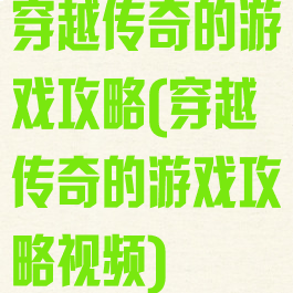 穿越传奇的游戏攻略(穿越传奇的游戏攻略视频)