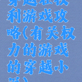 穿越在权利游戏攻略(有关权力的游戏的穿越小说)