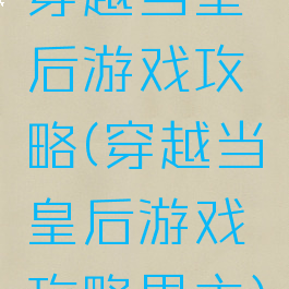 穿越当皇后游戏攻略(穿越当皇后游戏攻略男主)