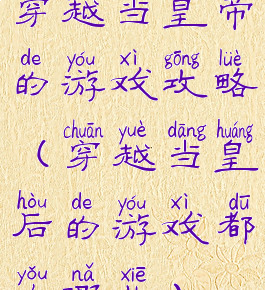 穿越当皇帝的游戏攻略(穿越当皇后的游戏都有哪些)