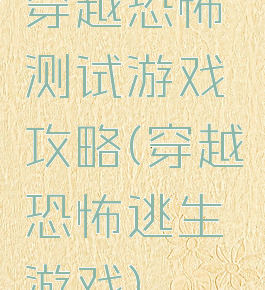 穿越恐怖测试游戏攻略(穿越恐怖逃生游戏)