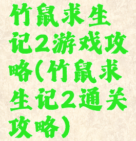 竹鼠求生记2游戏攻略(竹鼠求生记2通关攻略)