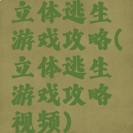立体逃生游戏攻略(立体逃生游戏攻略视频)