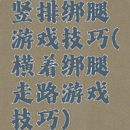 竖排绑腿游戏技巧(横着绑腿走路游戏技巧)